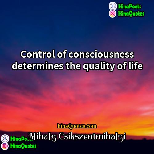 Mihaly Csikszentmihalyi Quotes | Control of consciousness determines the quality of